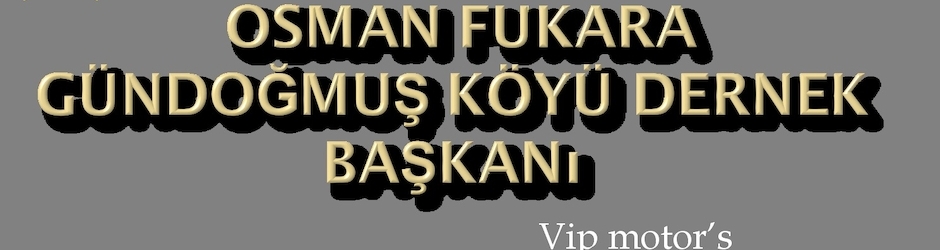 OSMAN  FUKARA  GÜNDOĞMUŞ IKÖYÜ DERNEK BAŞKANI