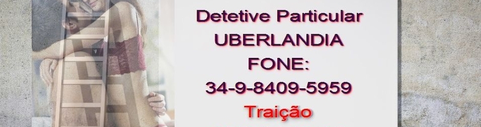 Detetive UBERLANDIA Fone 34-9-8409-5959