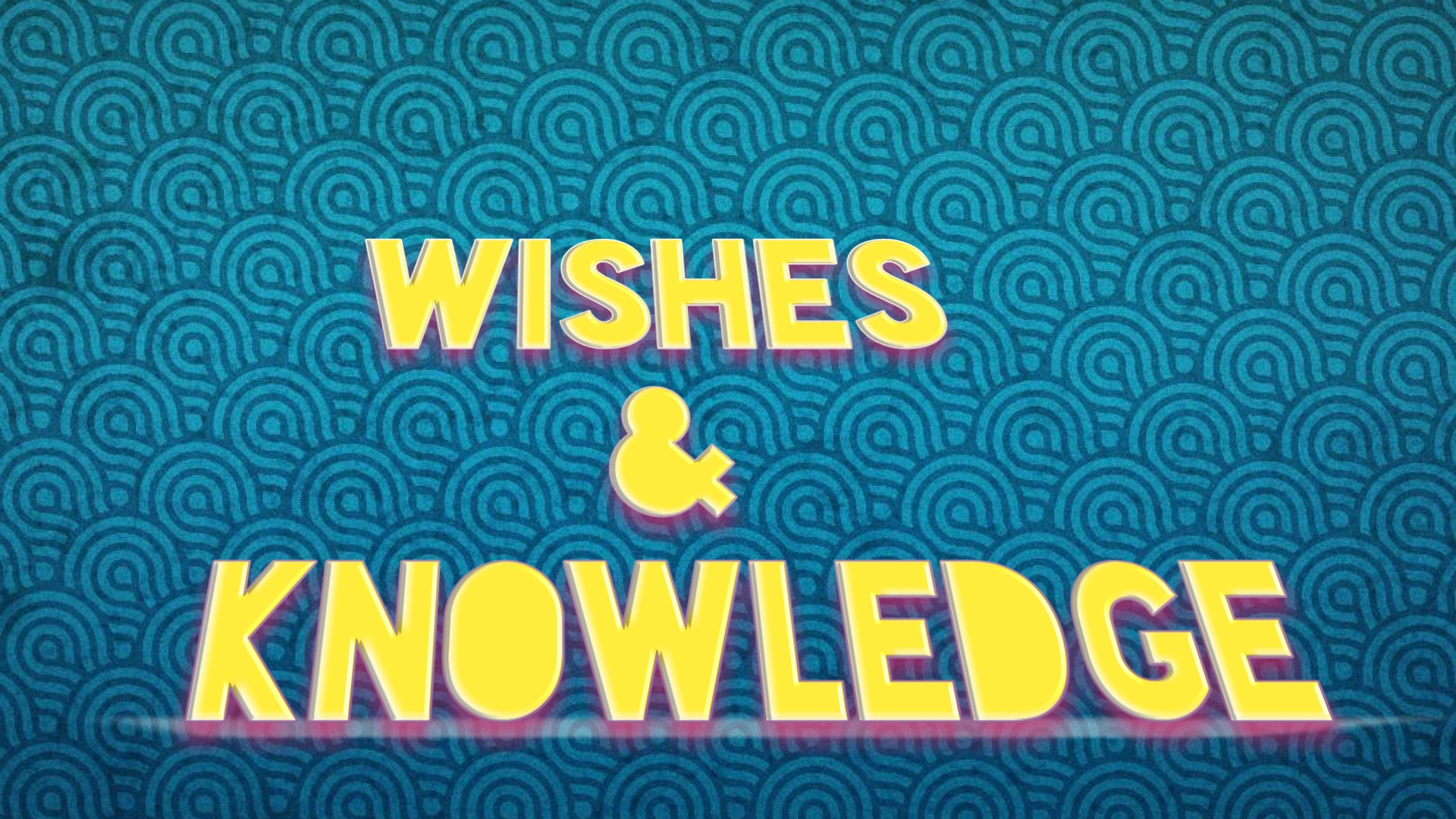 Wishes & knowledge