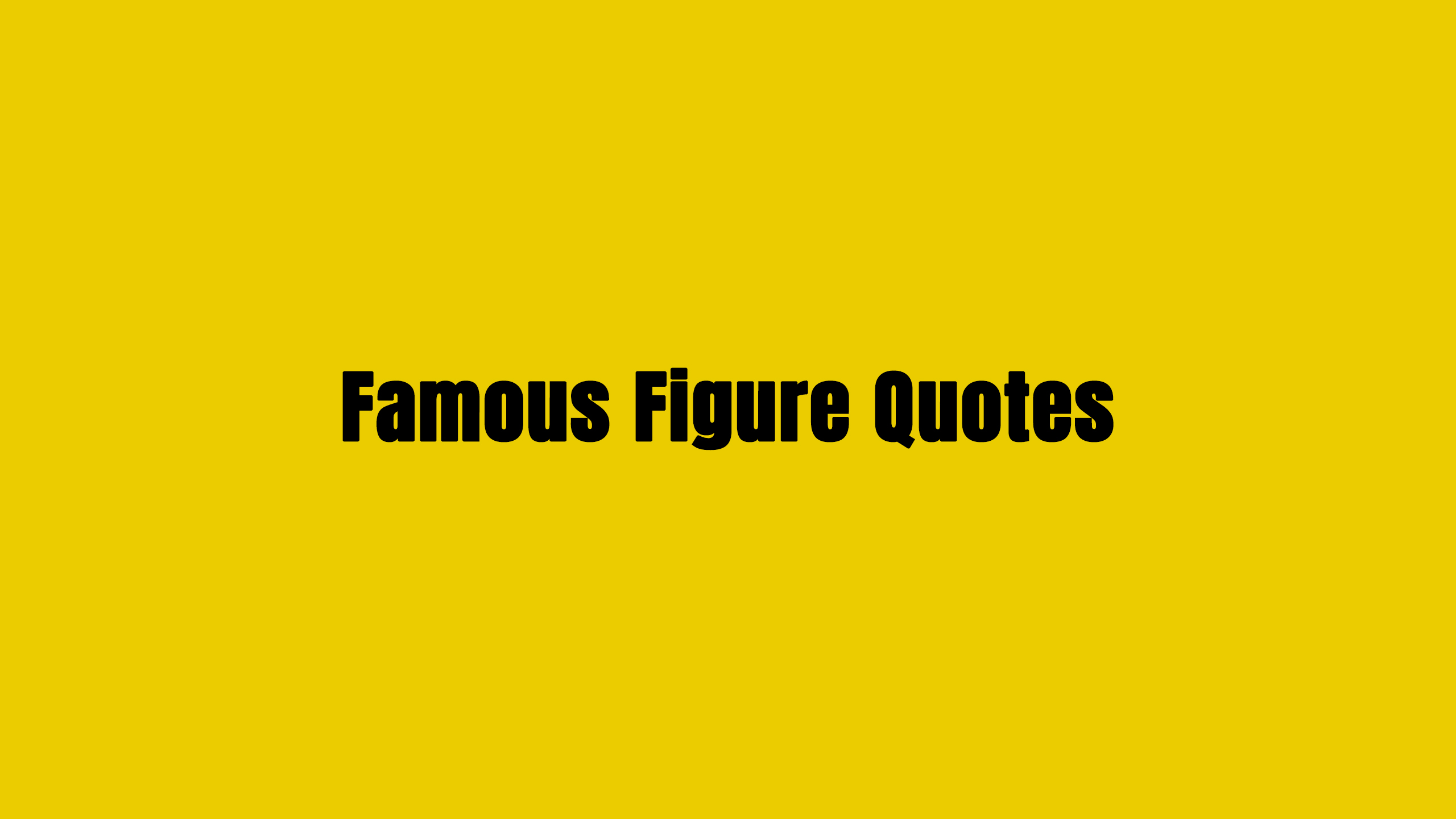 FAMOUS FIGURE QUOTES