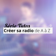 Créer sa radio de A à Z - Série Tutos