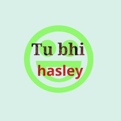 Tu bhi hasley