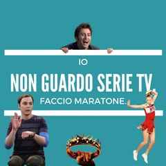 Io non guardo serie tv, faccio maratone
