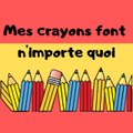 MES CRAYONS FONT N'IMPORTE QUOI