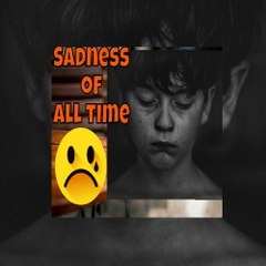 Sadness Of All Time