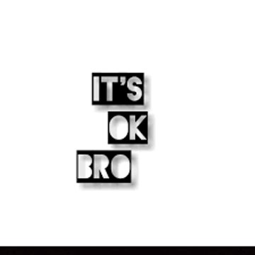 IT'S OK BRO