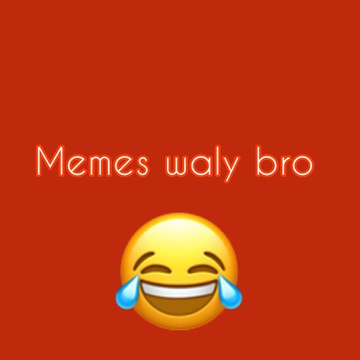 Memes waly bro
