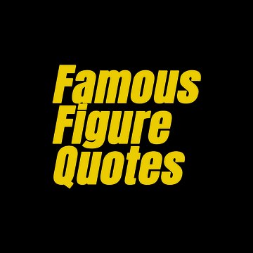 FAMOUS FIGURE QUOTES