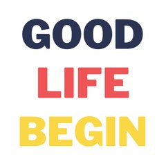 Good Life Begin