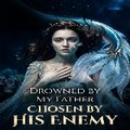 Drowned by My Father, Chosen by His Enemy