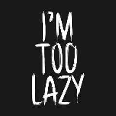 I'M TOO LAZY