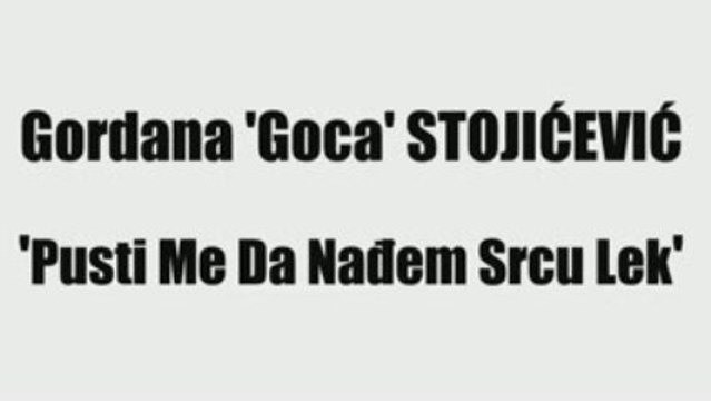 GORDANA 'GOCA' STOJIĆEVIĆ - PUSTI ME DA NAĐEM SRCU LEK