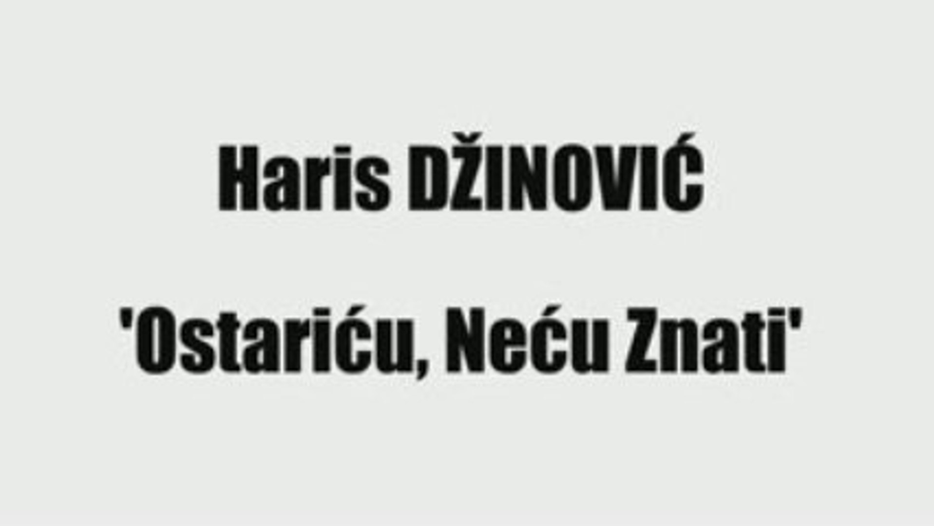 HARIS DŽINOVIĆ - OSTARIĆU, NEĆU ZNATI