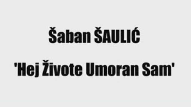 ŠABAN ŠAULIĆ - HEJ ŽIVOTE UMORAN SAM