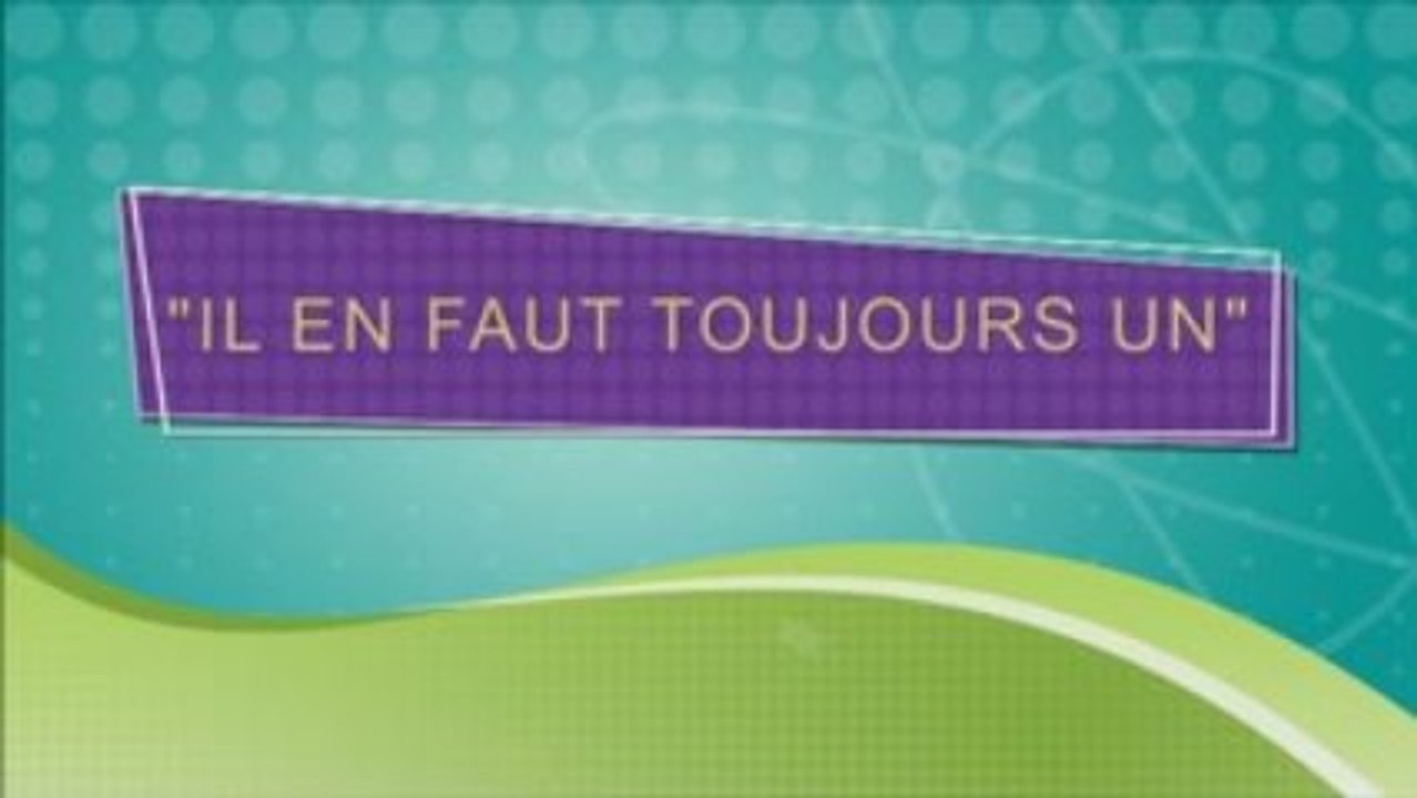 "IL EN FAUT TOUJOURS UN"