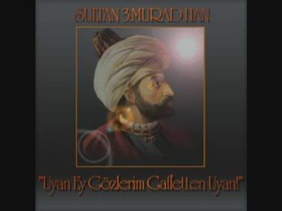Sultan 3.MURAD Han şiiri "Uyan Ey Gözlerim Gafletten Uyan!