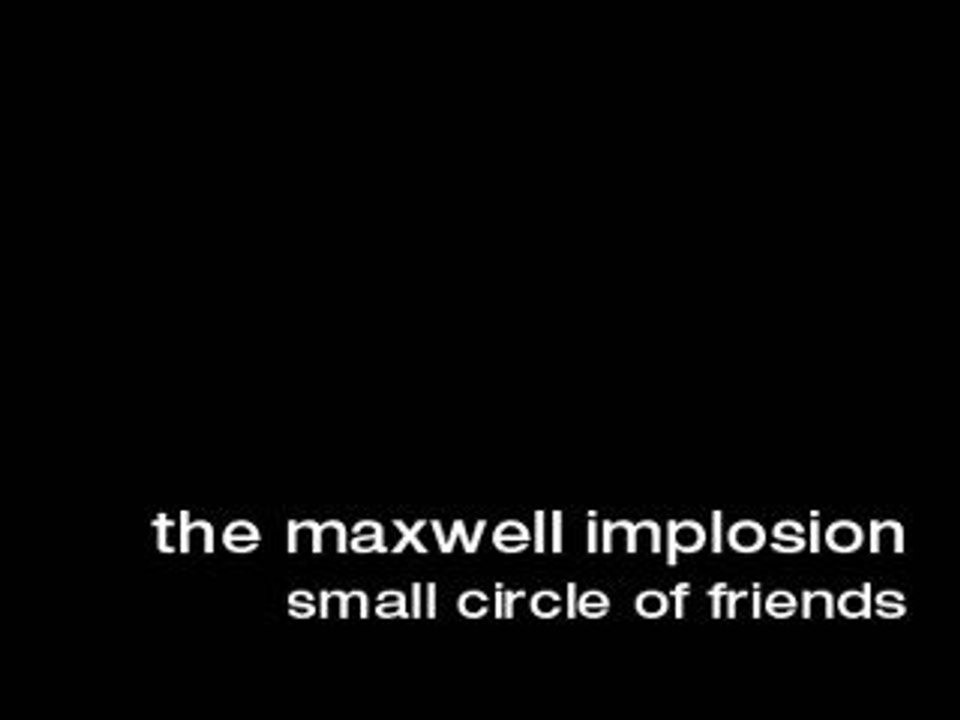 The Maxwell Implosion-Small Circle of Friends