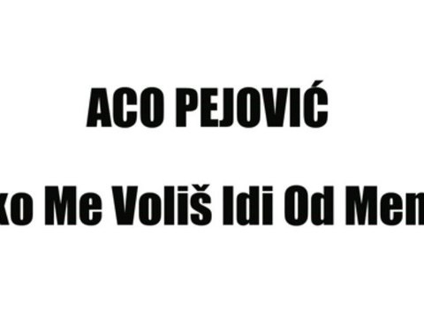 ACO PEJOVIĆ - AKO ME VOLIŠ IDI OD MENE