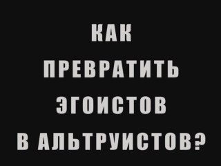 Как превратить эгоистов в альтруистов?