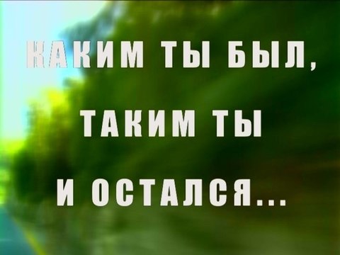 Каким ты был, таким ты и остался