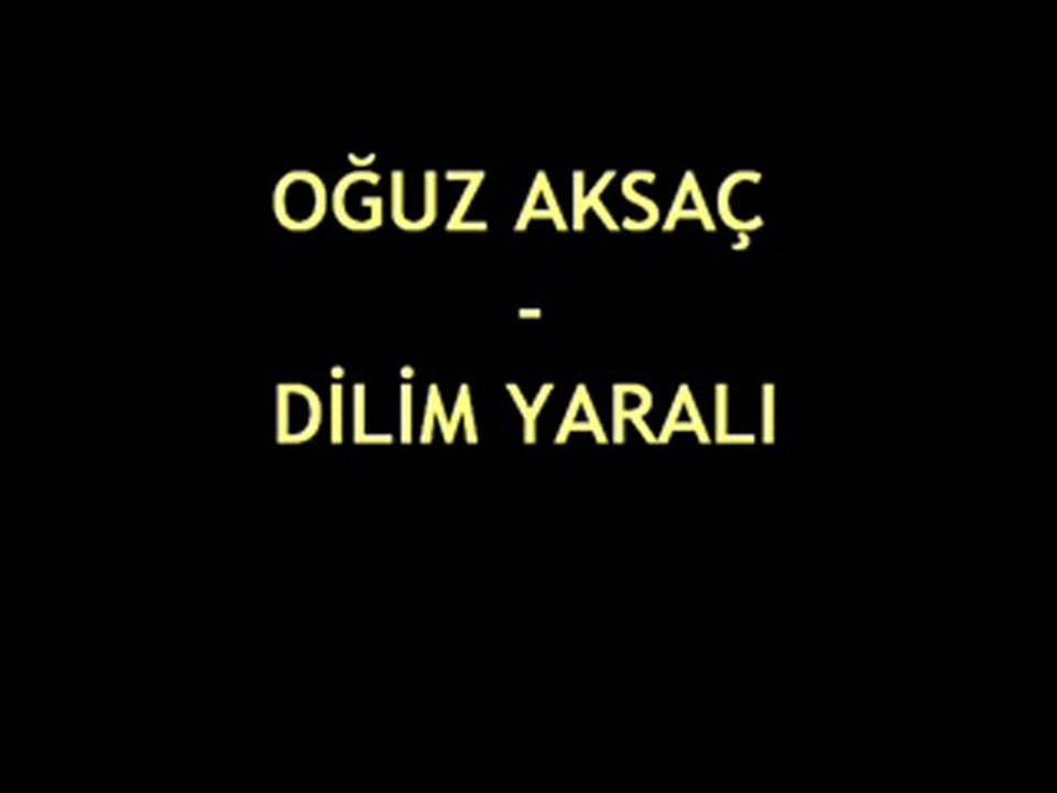 Oğuz Aksaç - Dilim Yaralı Yaralı................