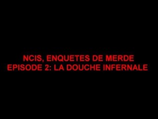 NCIS, ENQUETES DE MERDE-épisode 2: La douche infernale
