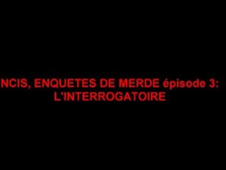 NCIS, ENQUETES DE MERDE-épisode 3:L'interrogatoire