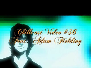Chillcast Video #36: Adam Fielding