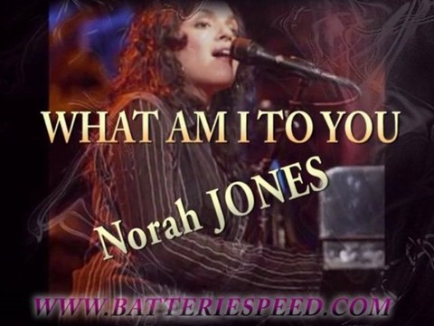 WHAT AM I TO YOU Norah JONES