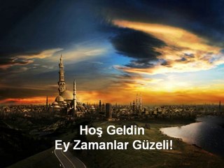Hoş Geldin Ey Zamanlar Güzeli!