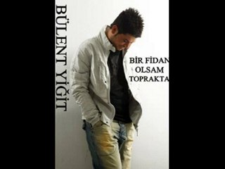 BÜLENT YİĞİT BİR FİDAN OLSAM TOPRAKTA