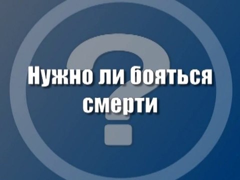 Нужно ли бояться смерти?