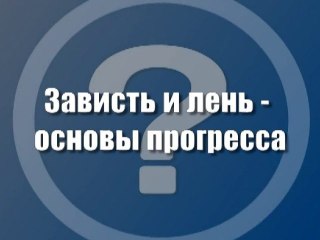 Зависть и лень - основы прогресса