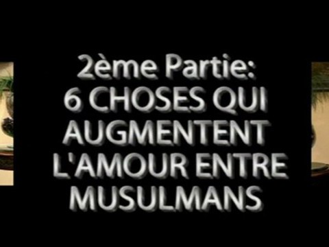 2ème Partie: 6 CHOSES QUI AUGMENTENT L'AMOUR ENTRE MUSULMANS