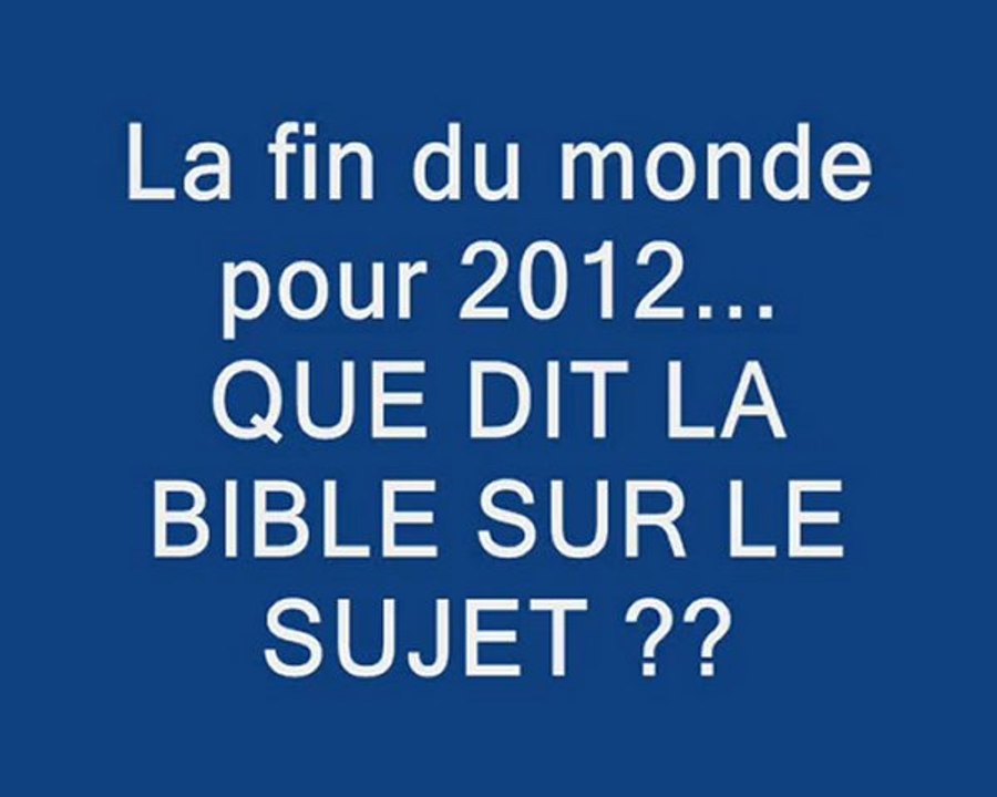 La fin du monde en  2012...QUE DIT LA BIBLE SUR LE SUJET ??