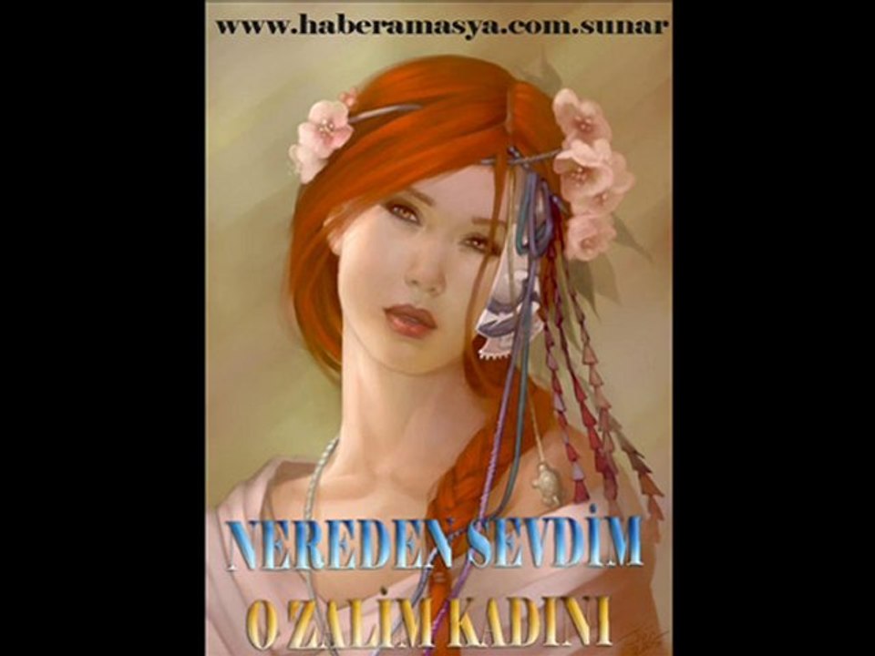 NERDEN SEVDİM O ZALİM KADINI - www.haberamasya.com sunar