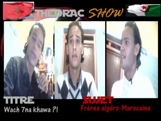TheDRAC SHOW ... المغرب و الجزائر ... واش حنا خاوا  ؟؟؟