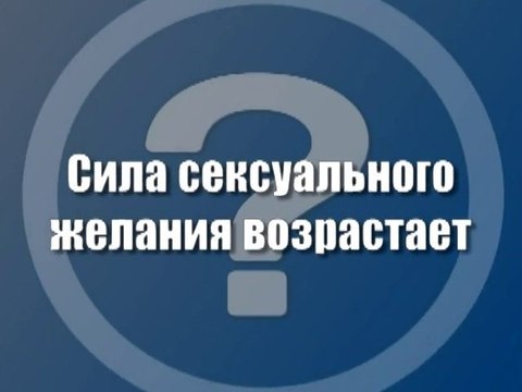 Сила сексуального желания возрастает?