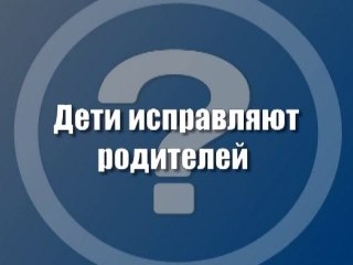 Дети исправляют родителей