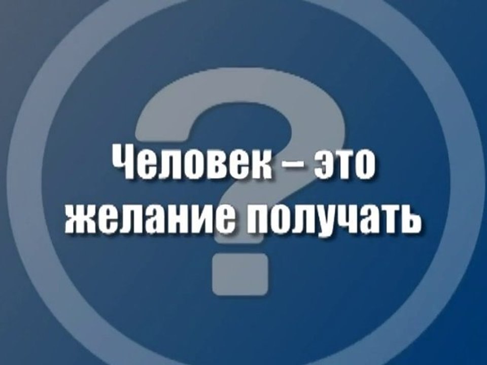Человек - это желание получать