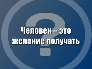 Человек - это желание получать