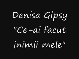 Denisa Gipsy - Ce-ai facut inimii mele