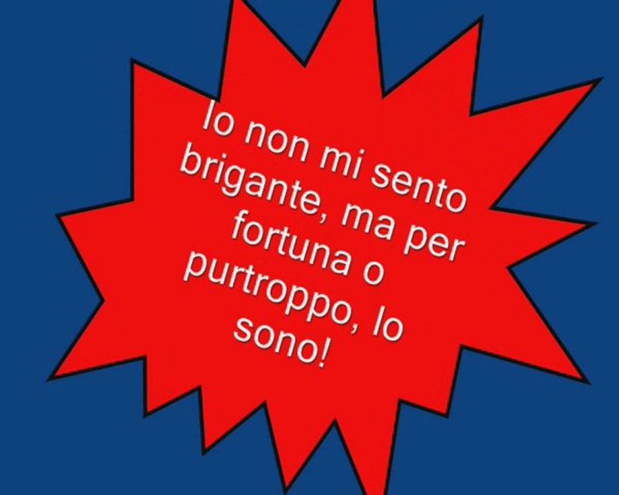 Io non mi sento brigante, ma per fortuna o purtroppo lo sono