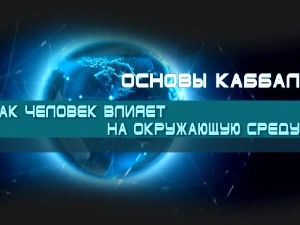 Как человек влияет на окружающую среду? (Основы каббалы)