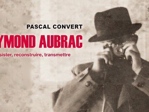 Raymond Aubrac. Résister, reconstruire, transmettre. De Pascal Convert