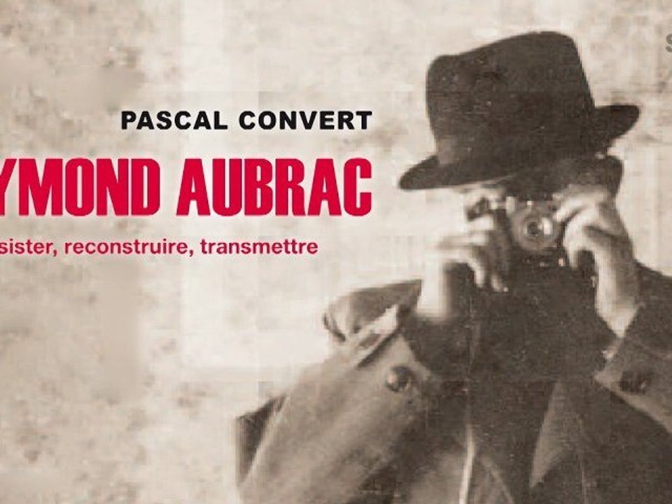 Raymond Aubrac. Résister, reconstruire, transmettre. De Pascal Convert