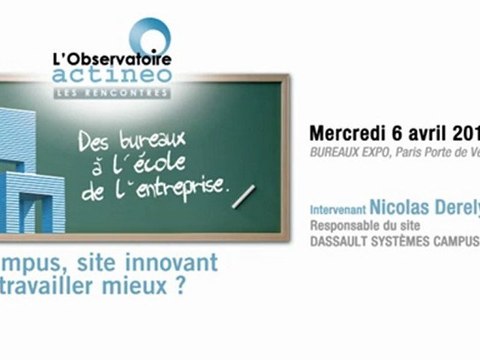 Le campus, site innovant, pour travailler mieux ? Les rencontres de l'observatoire actineo - 6 avril 2011 - Intervenant Nicolas Derely - Groupe Dassault systèmes campus