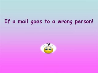 IF A MAIL GOES TO A WRONG PERSON ;D