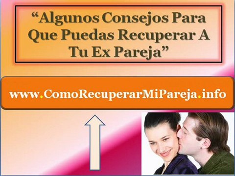Descubre como recuperar a tu ex pareja - Como reconquistar a una ex