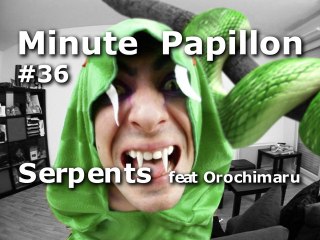 Minute Papillon #36 Les Serpents (feat Orochimaru de Naruto)